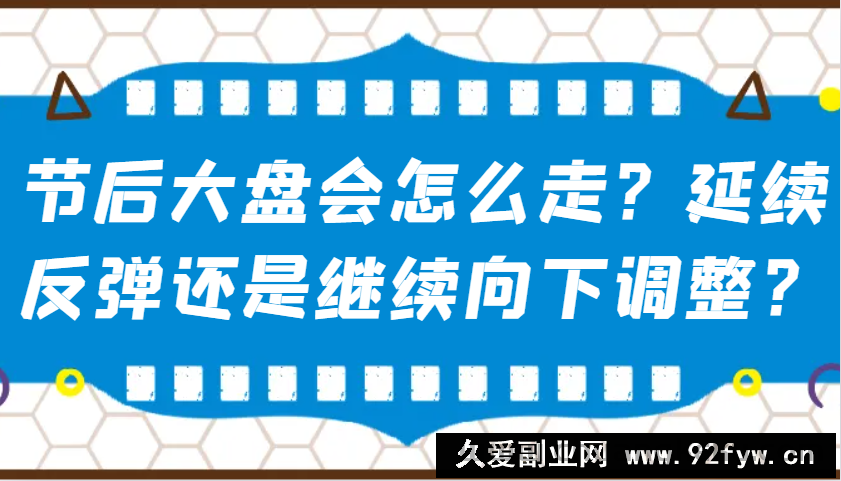 图片[1]-某公众号付费文章：节后大盘会怎么走？延续反弹还是继续向下调整？-就爱副业网