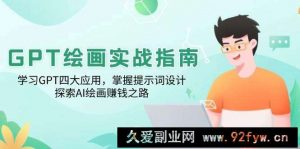 GPT绘画实战指南：学习GPT四大应用，掌握提示词设计，探索AI绘画赚钱之路-就爱副业网