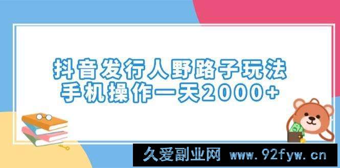 图片[1]-（14041期）抖音发行人野路子玩法，手机操作一天2000+-就爱副业网