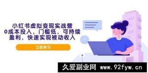 （14045期）小红书虚拟变现实战营，0成本投入，门槛低，可持续盈利，快速实现被动收入-就爱副业网