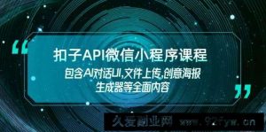 扣子API微信小程序课程，包含AI对话UI,文件上传,创意海报生成器等全面内容-就爱副业网