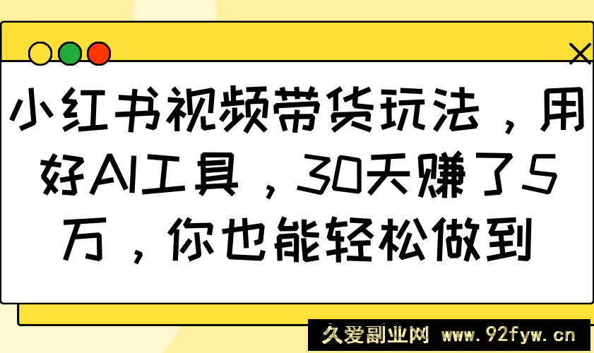 图片[1]-小红书视频带货玩法，用好AI工具，30天赚了5万，你也能轻松做到-就爱副业网