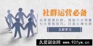 社群运营必备！从零搭建社群，揭秘六大锦囊、七大营销技巧，打造火爆社群-就爱副业网