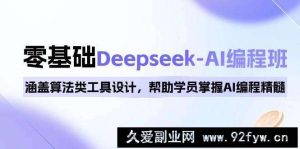 0基础Deepseek-AI编程班，涵盖算法类工具设计，帮助学员掌握AI编程精髓-就爱副业网