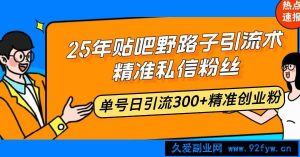 （14082期）25年贴吧野路子引流术，精准私信粉丝，单号日引流300+精准创业粉-就爱副业网