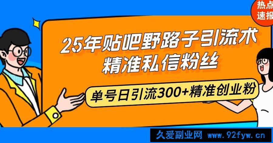 图片[1]-（14082期）25年贴吧野路子引流术，精准私信粉丝，单号日引流300+精准创业粉-就爱副业网