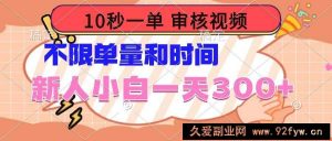 （14093期）10秒一单，审核视频 ，不限单量时间，新人小白一天300+-就爱副业网