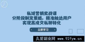 （14100期）私域营销实战课，分阶段制定策略，精准触达用户，实现高成交私聊转化-就爱副业网