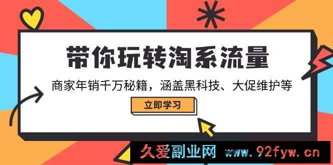 图片[1]-（14109期）带你玩转淘系流量，商家年销千万秘籍，涵盖黑科技、大促维护等-就爱副业网