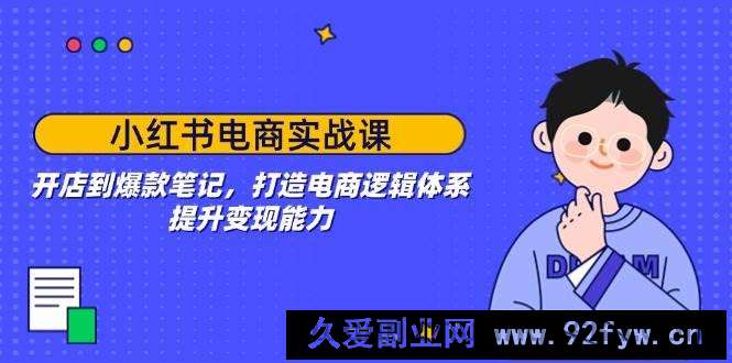 图片[1]-（14122期）小红书电商实战课：开店到爆款笔记，打造电商逻辑体系，提升变现能力-就爱副业网