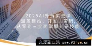 2025AI外贸实战课：涵盖建站、开发、营销, 从零到三全面掌握外贸技能-就爱副业网