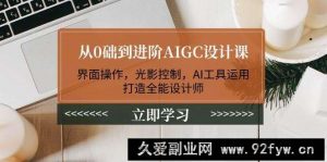 从0础到进阶AIGC设计课：界面操作，光影控制，AI工具运用，打造全能设计师-就爱副业网