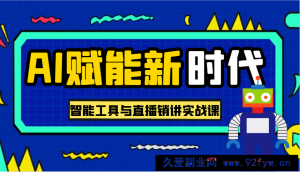 AI赋能新时代·从入门到精通的智能工具与直播销讲实战课，助您在数字时代脱颖而出！-就爱副业网