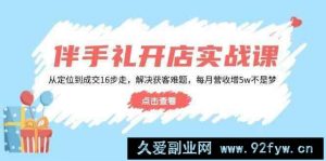 伴手礼开店实战课：从定位到成交16步走，解决获客难题，每月营收增5w+-就爱副业网