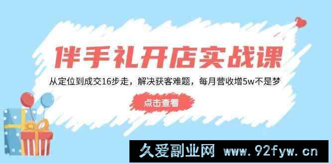 图片[1]-伴手礼开店实战课：从定位到成交16步走，解决获客难题，每月营收增5w+-就爱副业网