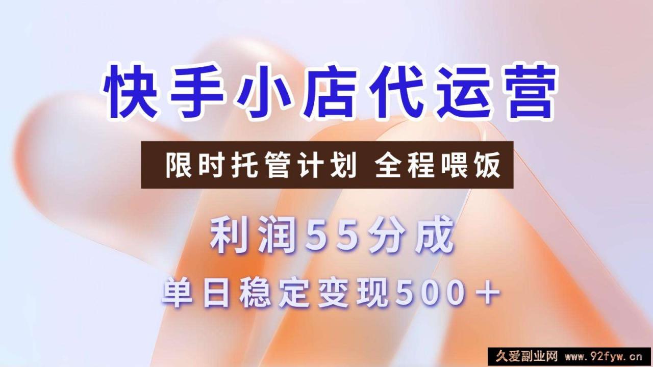 图片[1]-快手小店代运营，限时托管计划，收益55分，单日稳定变现500+-就爱副业网