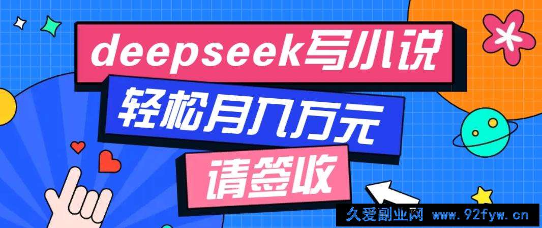 图片[1]-利用Deepseek写小说，零门槛AI小说创作全攻略，新手也能轻松学会提升收入-就爱副业网