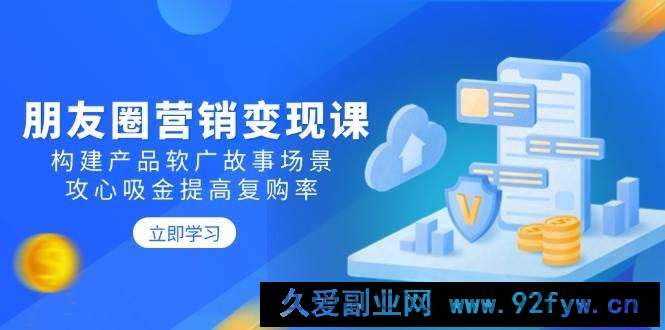 图片[1]-朋友圈营销变现课：构建产品软广故事场景，攻心吸金提高复购率-就爱副业网