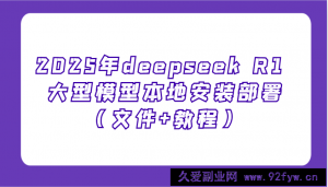 2025年deepseek R1 大型模型本地安装部署（文件+教程），新手也能快速上手！-就爱副业网