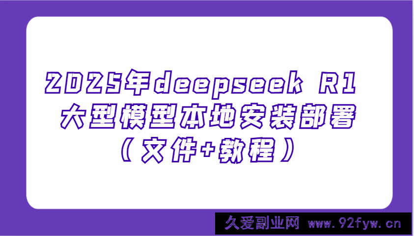 图片[1]-2025年deepseek R1 大型模型本地安装部署（文件+教程），新手也能快速上手！-就爱副业网