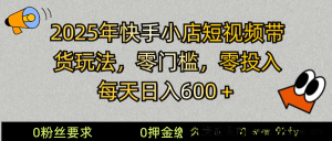 2025快手小店短视频带货模式，零投入，零门槛，每天日入600＋-就爱副业网