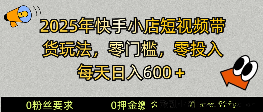 图片[1]-2025快手小店短视频带货模式，零投入，零门槛，每天日入600＋-就爱副业网