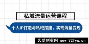 （14137期）私域流量运营课程，个人IP打造与私域搭建，助力学员实现流量变现-就爱副业网