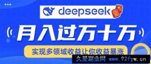 （14140期）用DeepSeek席卷各大平台，快速上手实现多领域，让你收入猛增-就爱副业网