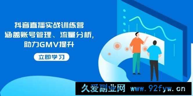 图片[1]-（14143期）抖音直播实战训练营：涵盖账号管理、流量分析, 助力GMV提升-就爱副业网