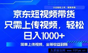 （14156期）最新风口，京东短视频带货，只需上传视频，轻松日入1000+，无需剪辑，…-就爱副业网