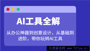 AI工具全解：从办公神器到创意设计，从基础到进阶，带你玩转AI工具-就爱副业网