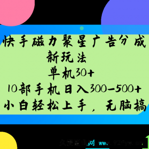 快手磁力聚星广告分成新玩法，单机30+，10部手机日入300-500+-就爱副业网