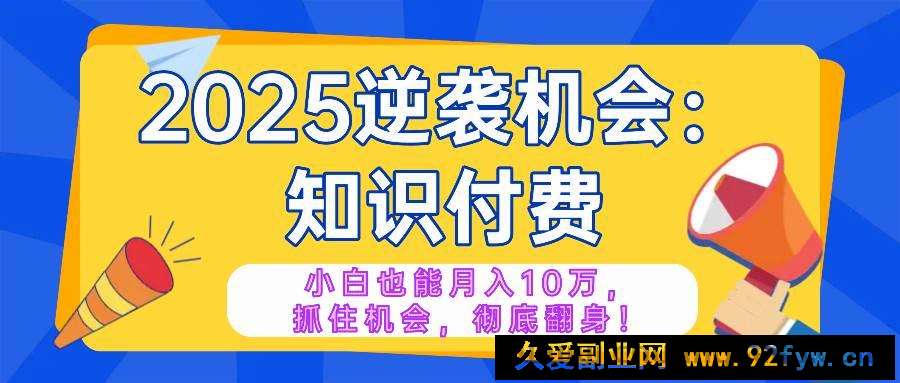 图片[1]-（14166期）2025逆袭项目——知识付费，小白也能月入10万年入百万，抓住机会彻底翻…-就爱副业网