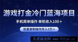 （14173期）游戏打金冷门蓝海项目 手机简单操作 单机收入100＋ 可批量复制操作-就爱副业网