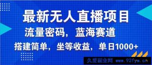 （14174期）最新无人直播项目—美女电影游戏，轻松日入3000+，蓝海赛道流量密码，…-就爱副业网