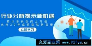 （14176期）行业分析揭示新机遇，预计增长空间上万倍，未来20年或将造就新富豪-就爱副业网