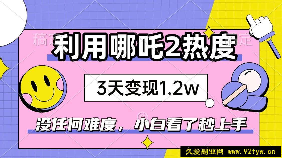 图片[1]-（14178期）如何利用哪吒2爆火，3天赚1.2W，没有任何难度，小白看了秒学会，抓紧时…-就爱副业网