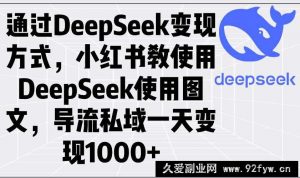 （14179期）通过DeepSeek变现方式，小红书教使用DeepSeek图文，导流私域一天变现1000+-就爱副业网