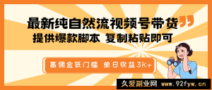 最新纯自然流视频号带货，提供爆款脚本简单 复制粘贴即可，高佣金低门槛，单日收益3K+-就爱副业网