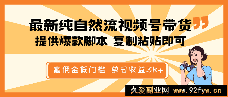 图片[1]-最新纯自然流视频号带货，提供爆款脚本简单 复制粘贴即可，高佣金低门槛，单日收益3K+-就爱副业网