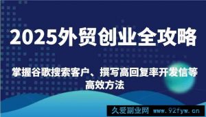 2025外贸创业全攻略：掌握谷歌搜索客户、撰写高回复率开发信等高效方法-就爱副业网