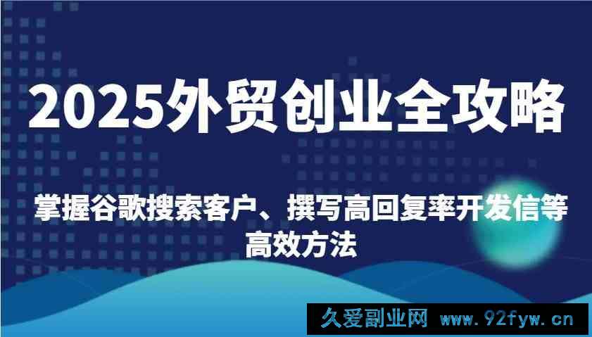 图片[1]-2025外贸创业全攻略：掌握谷歌搜索客户、撰写高回复率开发信等高效方法-就爱副业网