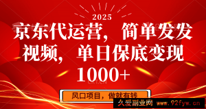 京东代运营，简单发发视频，单日保底变现1000+-就爱副业网