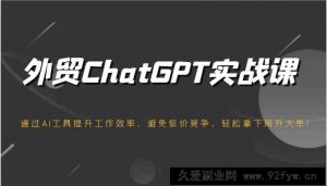 外贸ChatGPT实战课，通过AI工具提升工作效率，避免低价竞争，轻松拿下海外大单！-就爱副业网