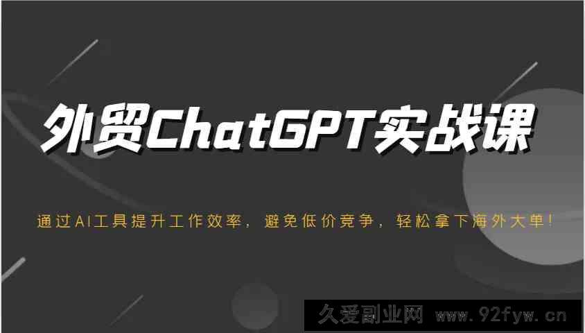 图片[1]-外贸ChatGPT实战课，通过AI工具提升工作效率，避免低价竞争，轻松拿下海外大单！-就爱副业网