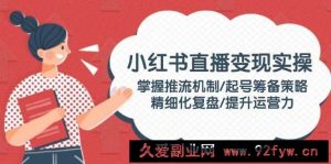 （14189期）小红书直播变现实操：掌握推流机制/起号筹备策略/精细化复盘/提升运营力-就爱副业网