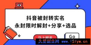 （14195期）抖音被封转实名攻略，永久封禁也能限时解封，分享解封后高效选品技巧-就爱副业网