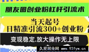 （14200期）朋友圈创业粉杠杆引流术，投产高轻松日引300+创业粉，变现稳定.放大操…-就爱副业网