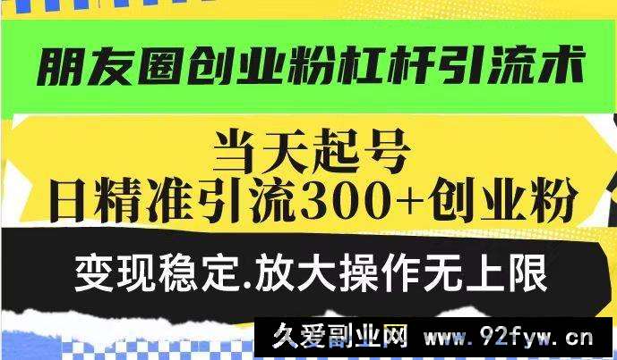 图片[1]-（14200期）朋友圈创业粉杠杆引流术，投产高轻松日引300+创业粉，变现稳定.放大操…-就爱副业网