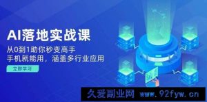 （14218期）AI落地实战课：从0到1助你秒变高手，手机就能用，涵盖多行业应用-就爱副业网